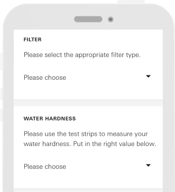 1. Select the filter type.<br>2. Select the carbon hardness of the tap water.